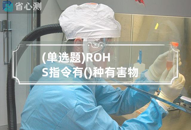 (单选题) ROHS指令有()种有害物质