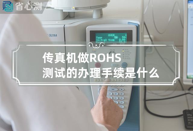 传真机做ROHS测试的办理手续是什么