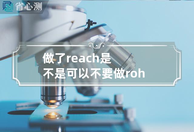 做了reach是不是可以不要做rohs