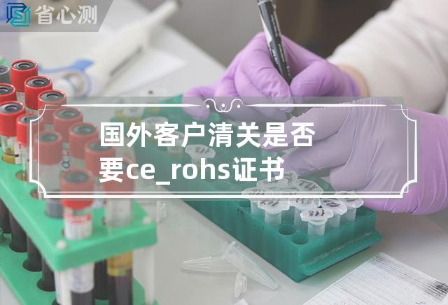 国外客户清关是否要ce_rohs证书