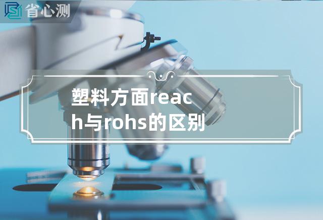 塑料方面reach与rohs的区别