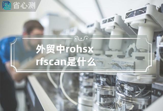 外贸中rohs xrf scan是什么