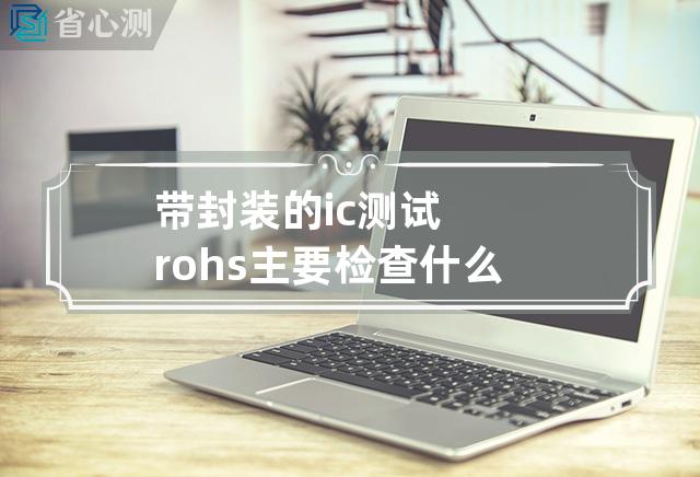 带封装的ic测试rohs主要检查什么