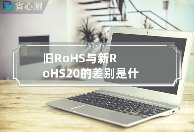 旧RoHS与新RoHS2.0的差别是什么