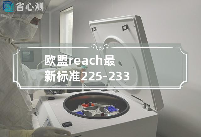 欧盟reach最新标准225-233何时发布的