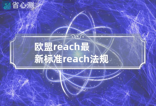 欧盟reach最新标准 reach法规最新标准