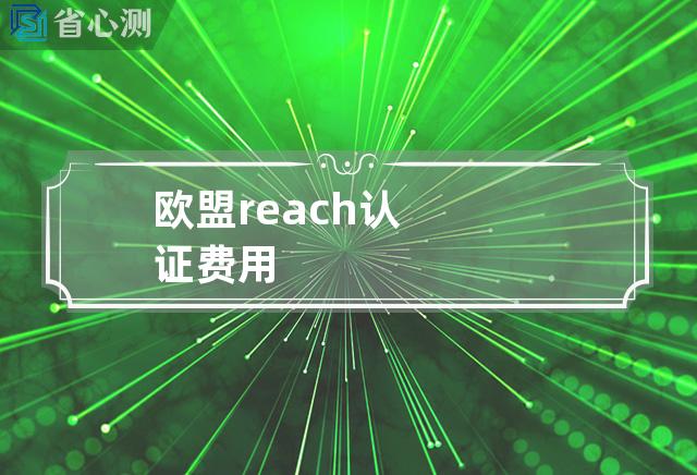 欧盟reach认证费用