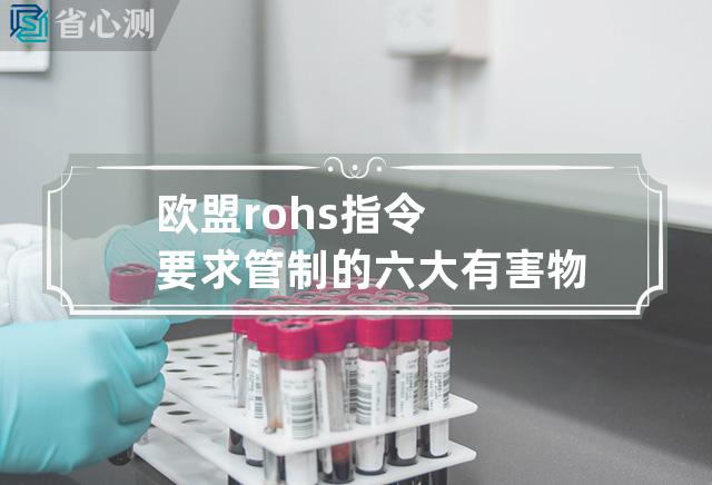 欧盟rohs指令要求管制的六大有害物质