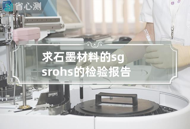 求石墨材料的sgs rohs的检验报告