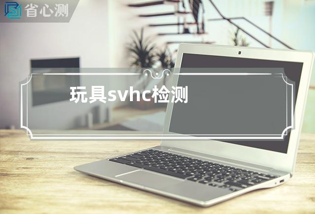 玩具svhc检测