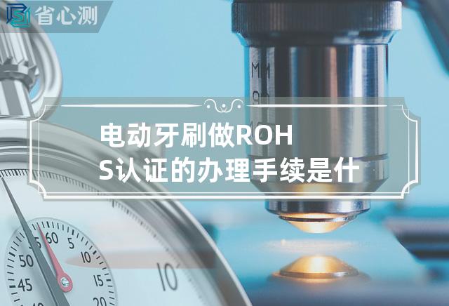 电动牙刷做ROHS认证的办理手续是什么