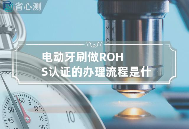 电动牙刷做ROHS认证的办理流程是什么