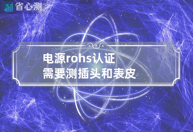 电源rohs认证 需要测插头和表皮