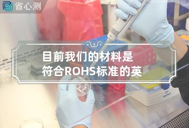 目前我们的材料是符合ROHS标准的 英文