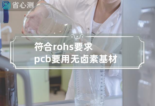 符合rohs要求pcb要用无卤素基材