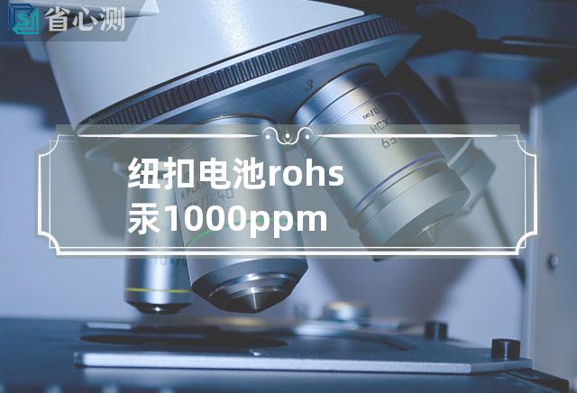 纽扣电池rohs 汞 1000ppm