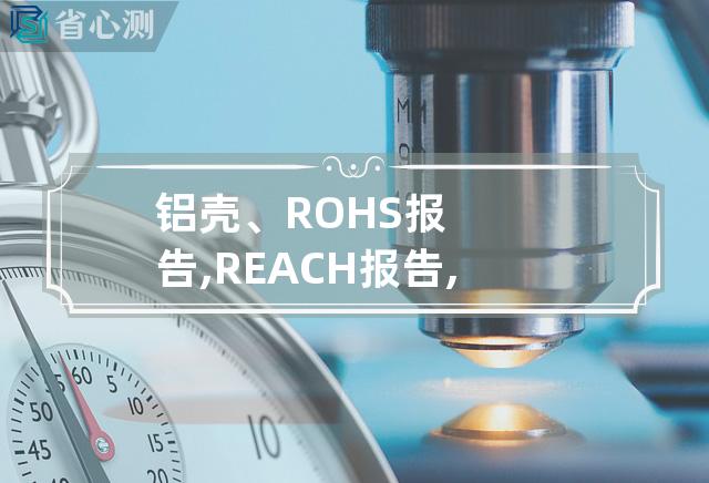 铝壳、ROHS报告,REACH报告,MSDS报告