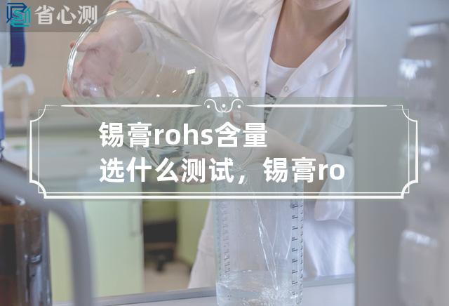 锡膏rohs含量选什么测试，锡膏rohs报告