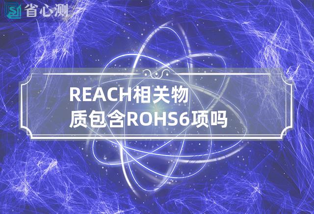 REACH相关物质包含ROHS6项吗