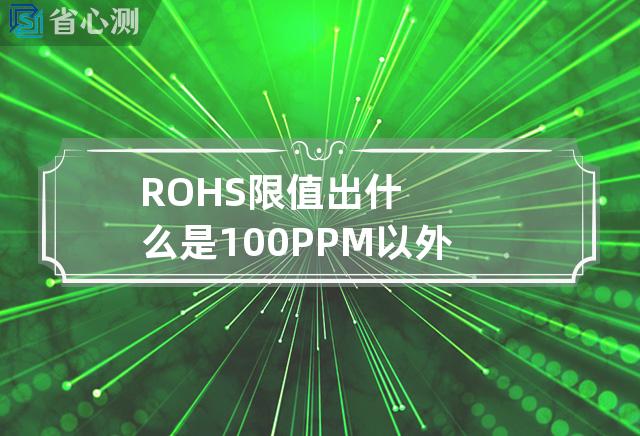 ROHS限值出什么是100PPM以外