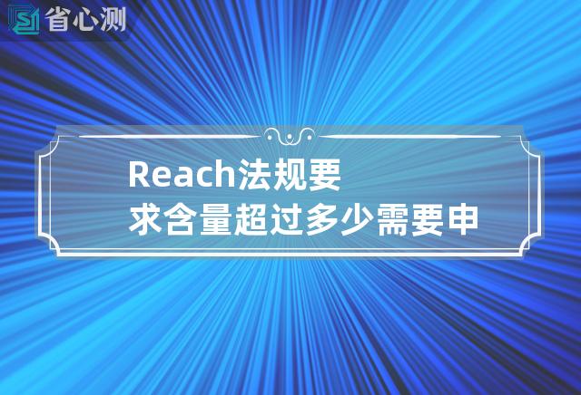 Reach法规要求含量超过多少需要申报