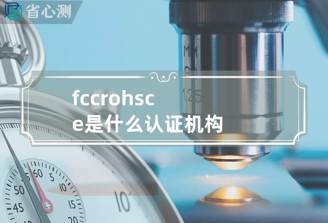 fcc rohs ce 是什么认证机构