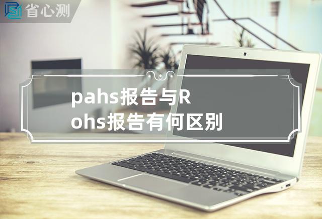 pahs报告与Rohs报告有何区别