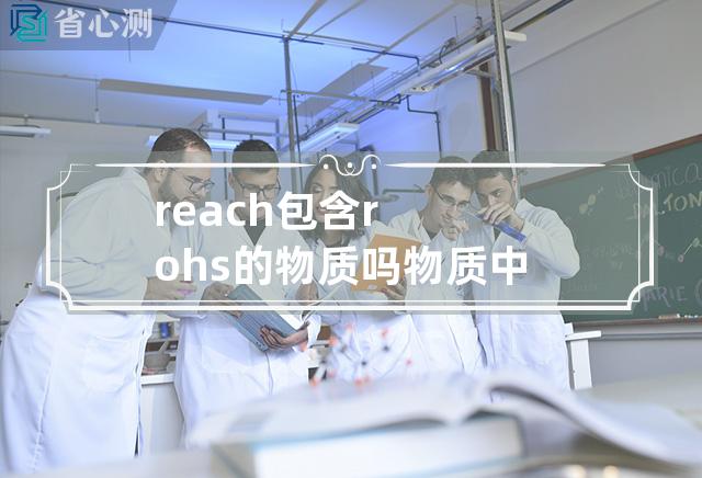 reach包含rohs的物质吗 物质中含有RoHS元素吗