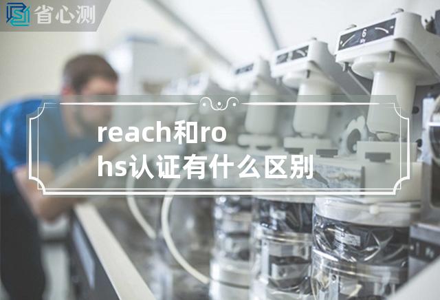 reach和rohs认证有什么区别