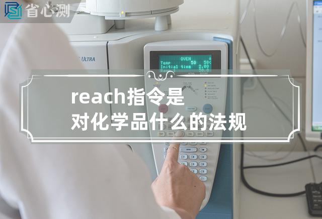 reach指令是对化学品什么的法规