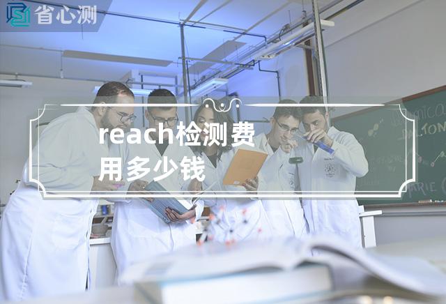 reach检测费用多少钱