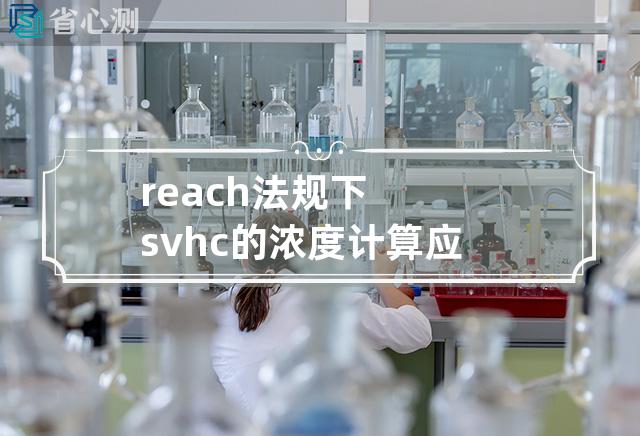 reach法规下svhc的浓度计算应按照