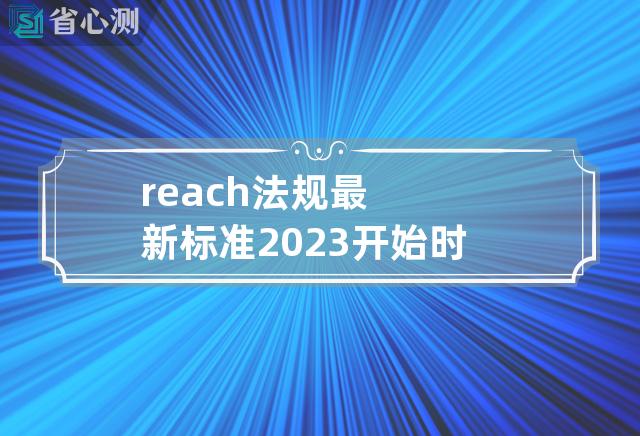 reach法规最新标准2023开始时间