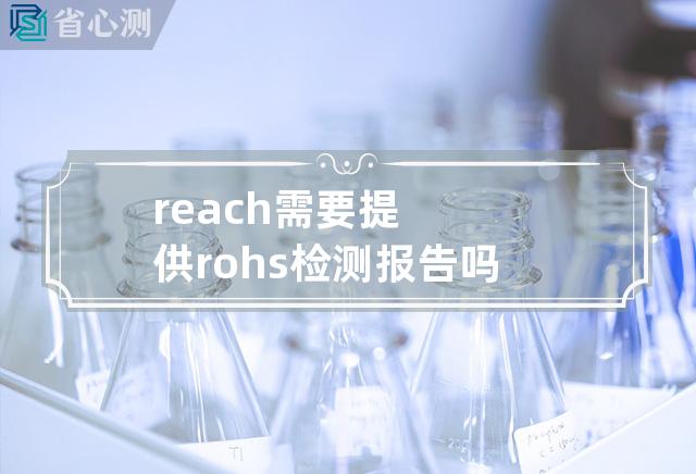 reach需要提供rohs检测报告吗