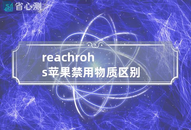 reach rohs 苹果禁用物质区别