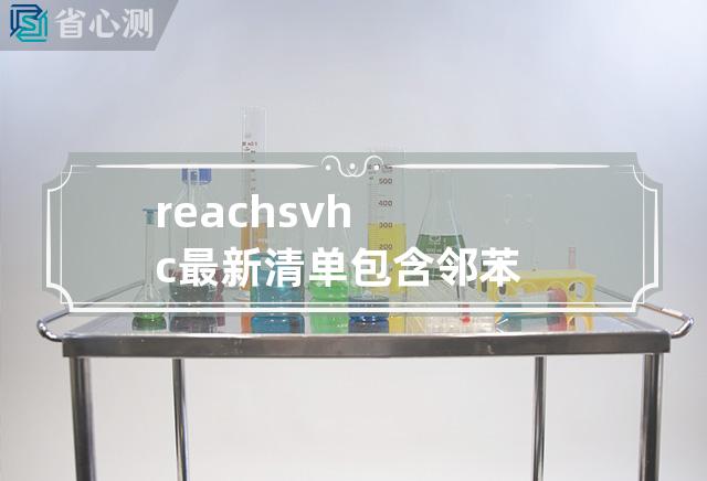 reach svhc最新清单包含邻苯