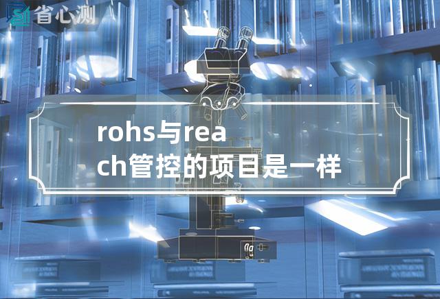 rohs与reach管控的项目是一样的吗