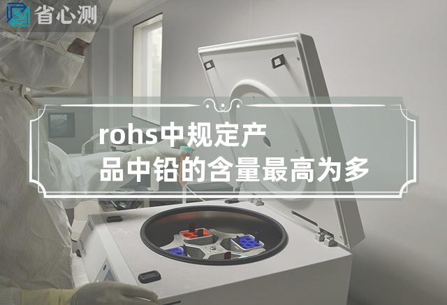 rohs中规定产品中铅的含量最高为多少