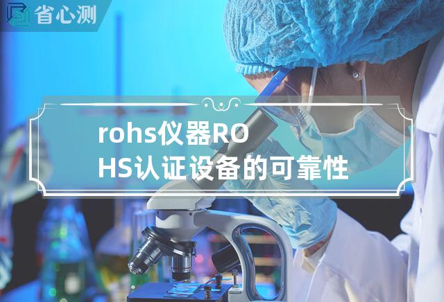 rohs 仪器 ROHS认证设备的可靠性测试方案