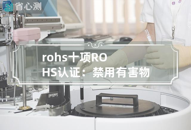 rohs 十项 ROHS认证：禁用有害物质列表十大重点规范