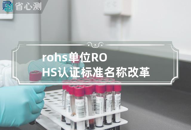 rohs单位 ROHS认证标准名称改革为何重要？