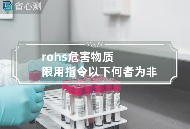 rohs危害物质限用指令以下何者为非