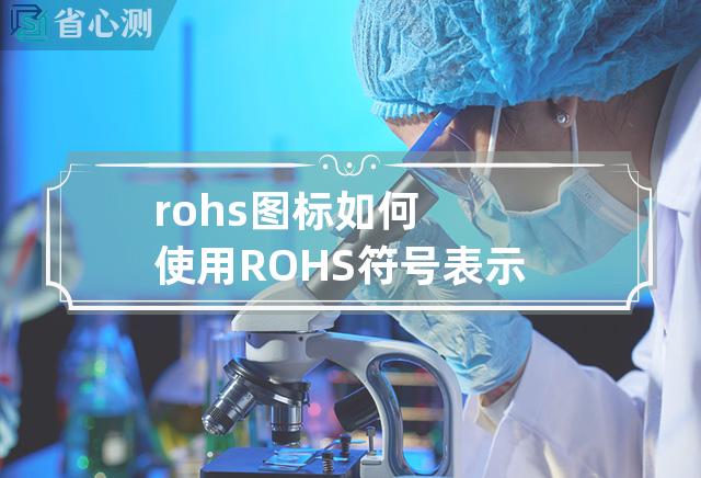 rohs 图标 如何使用 ROHS 符号表示符合环保标准？