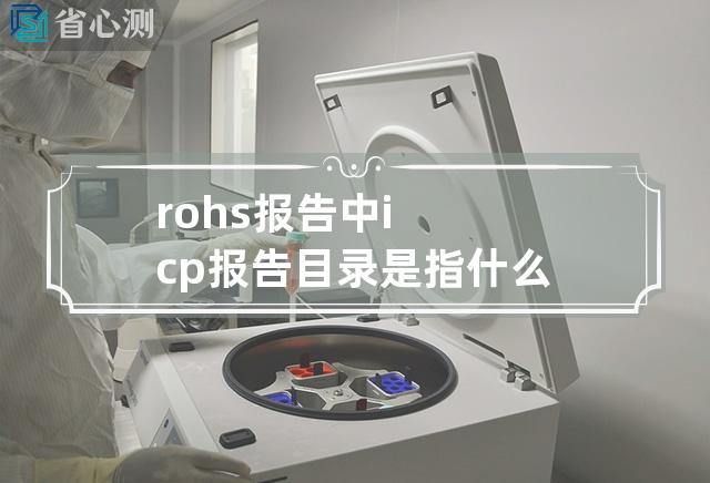 rohs报告中 icp报告目录是指什么