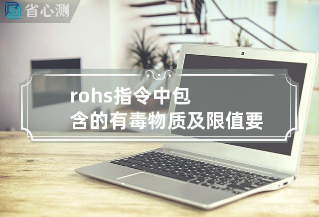 rohs指令中包含的有毒物质及限值要求