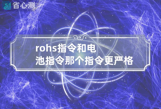 rohs指令和电池指令那个指令更严格