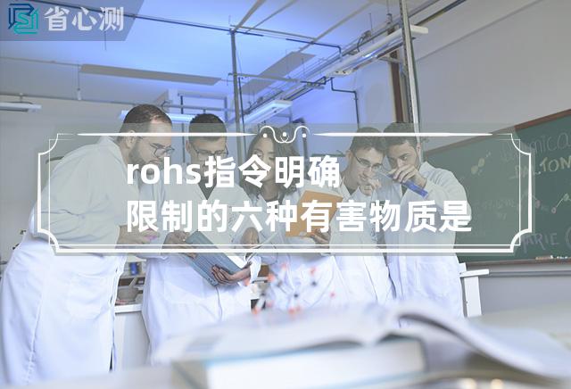 rohs指令明确限制的六种有害物质是