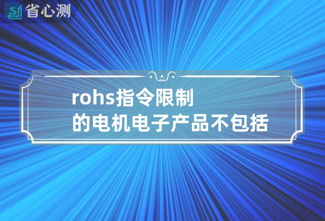 rohs指令限制的电机电子产品不包括