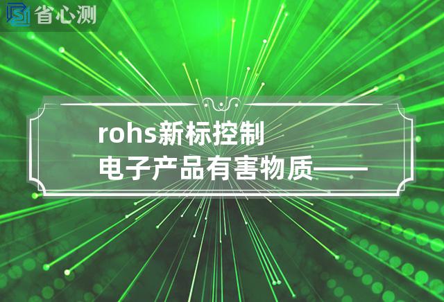 rohs 新标 控制电子产品有害物质——ROHS的新标准出台