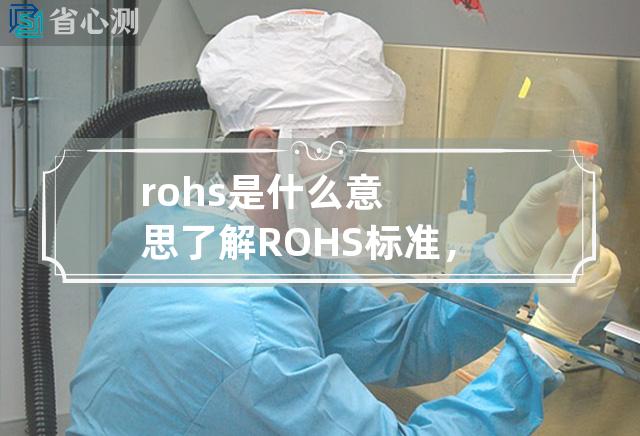 rohs 是什么意思 了解ROHS标准，保障环保与质量